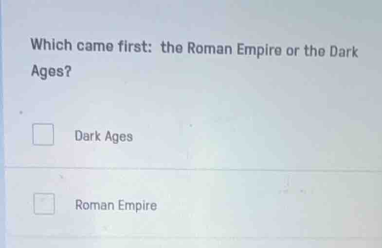 which came first: the roman empire or the dark ages? □ dark ages □ roma…