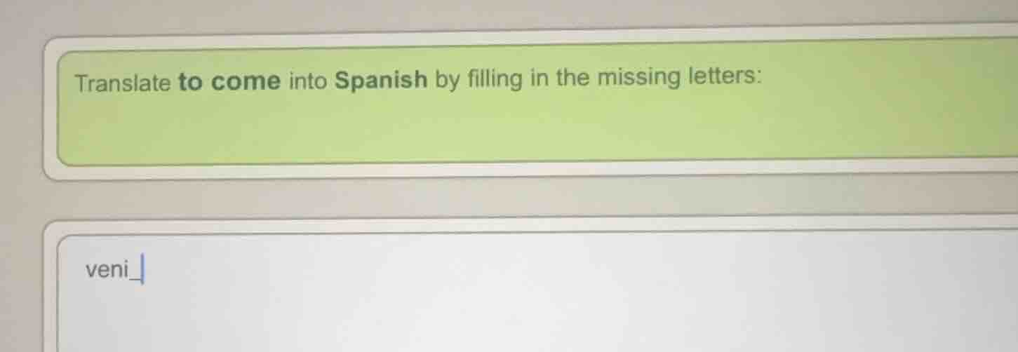 translate to come into spanish by filling in the missing letters: veni_