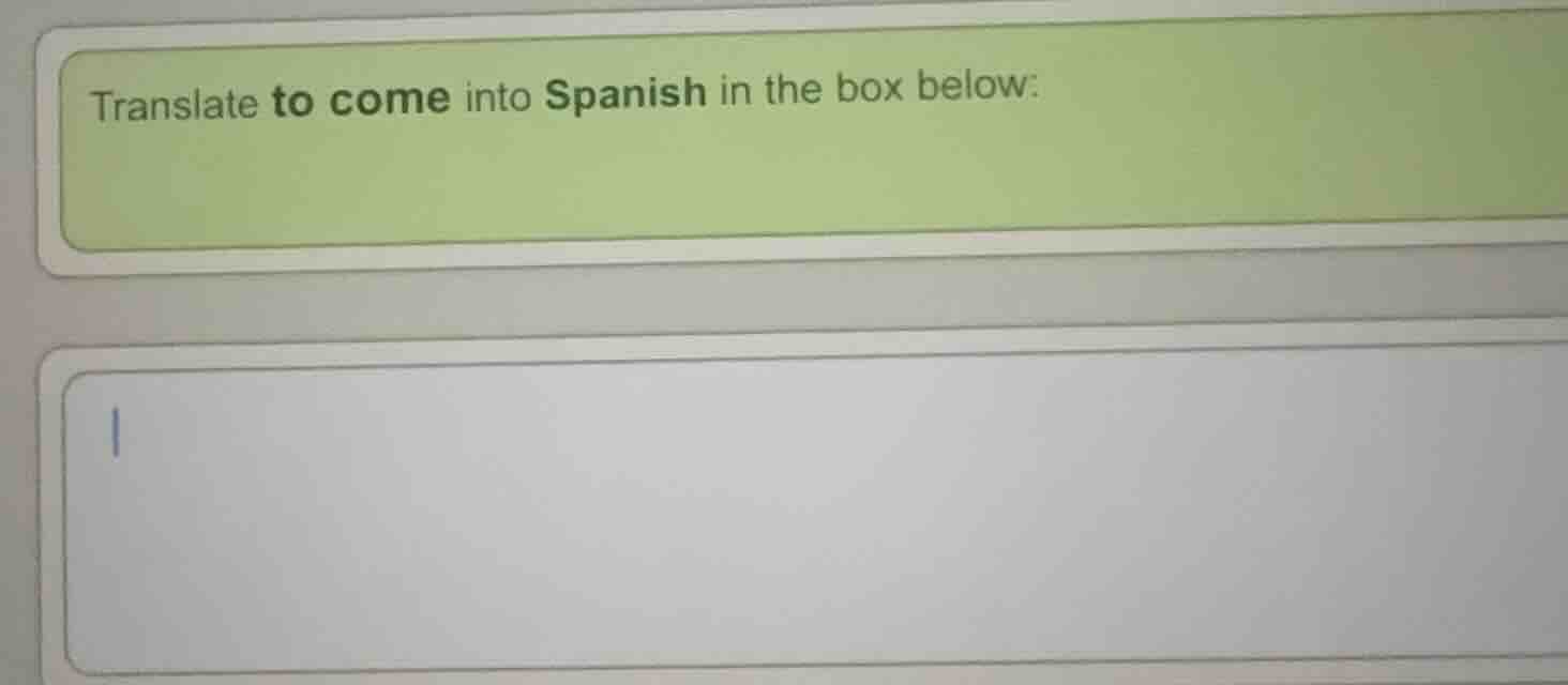 translate to come into spanish in the box below: