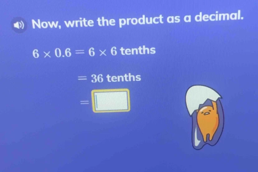now, write the product as a decimal. 6 × 0.6 = 6 × 6 tenths = 36 tenths…