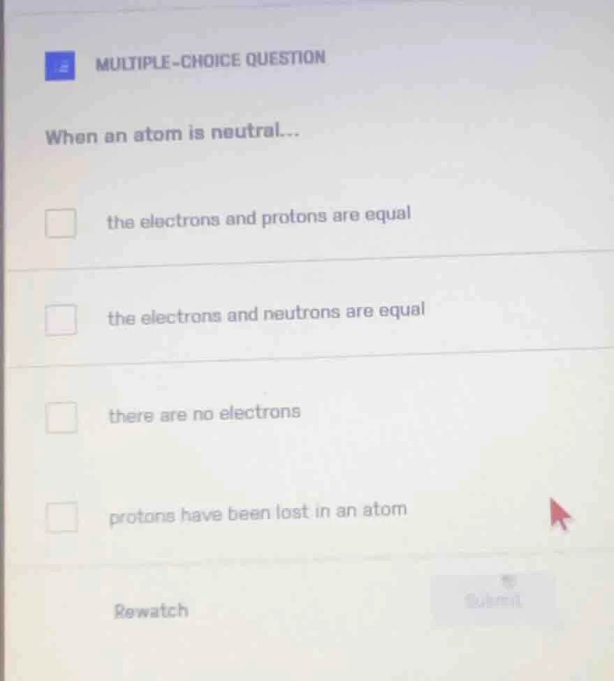 multiple-choice question when an atom is neutral... the electrons and p…