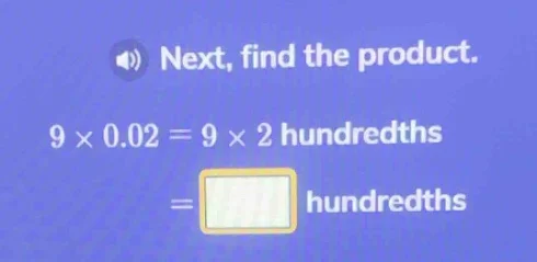 next, find the product. 9 × 0.02 = 9 × 2 hundredths = hundredths