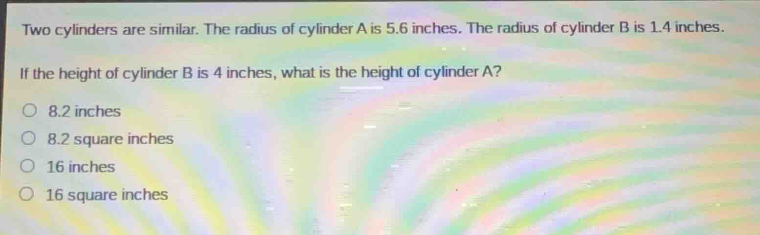 two cylinders are similar. the radius of cylinder a is 5.6 inches. the …