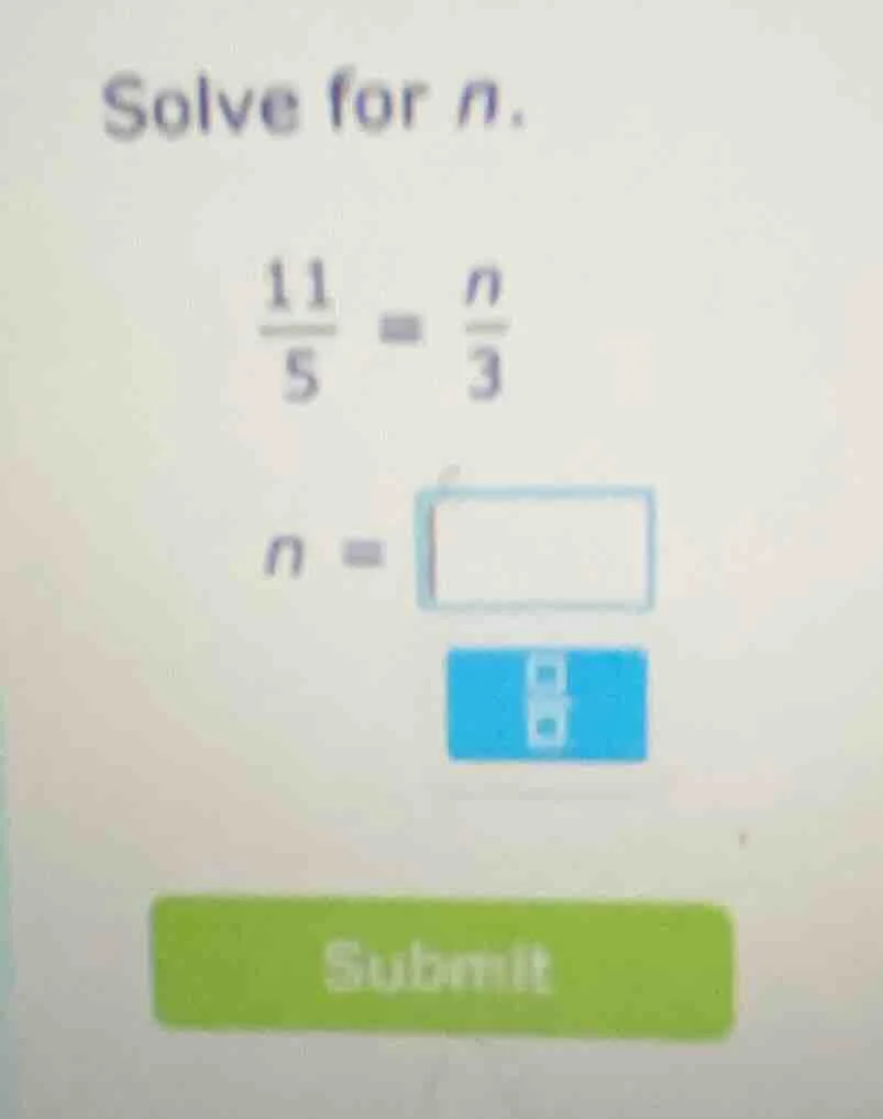 solve for n. \\frac{11}{5} = \\frac{n}{3} n =