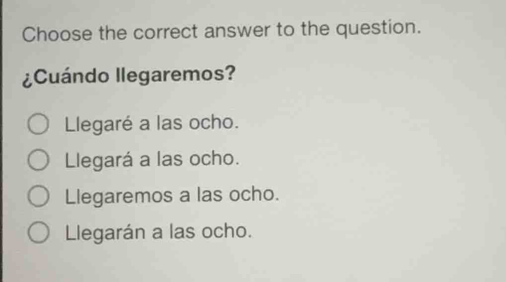 choose the correct answer to the question. ¿cuándo llegaremos? ○ llegar…