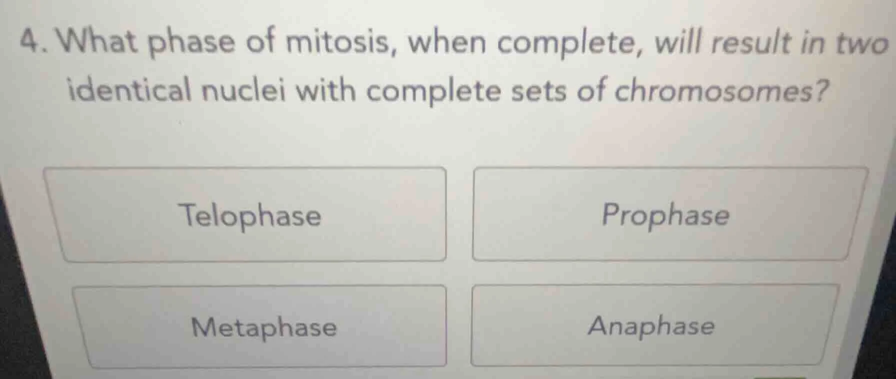 4. what phase of mitosis, when complete, will result in two identical n…