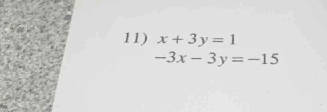 11) $x + 3y = 1$ $-3x - 3y = -15$