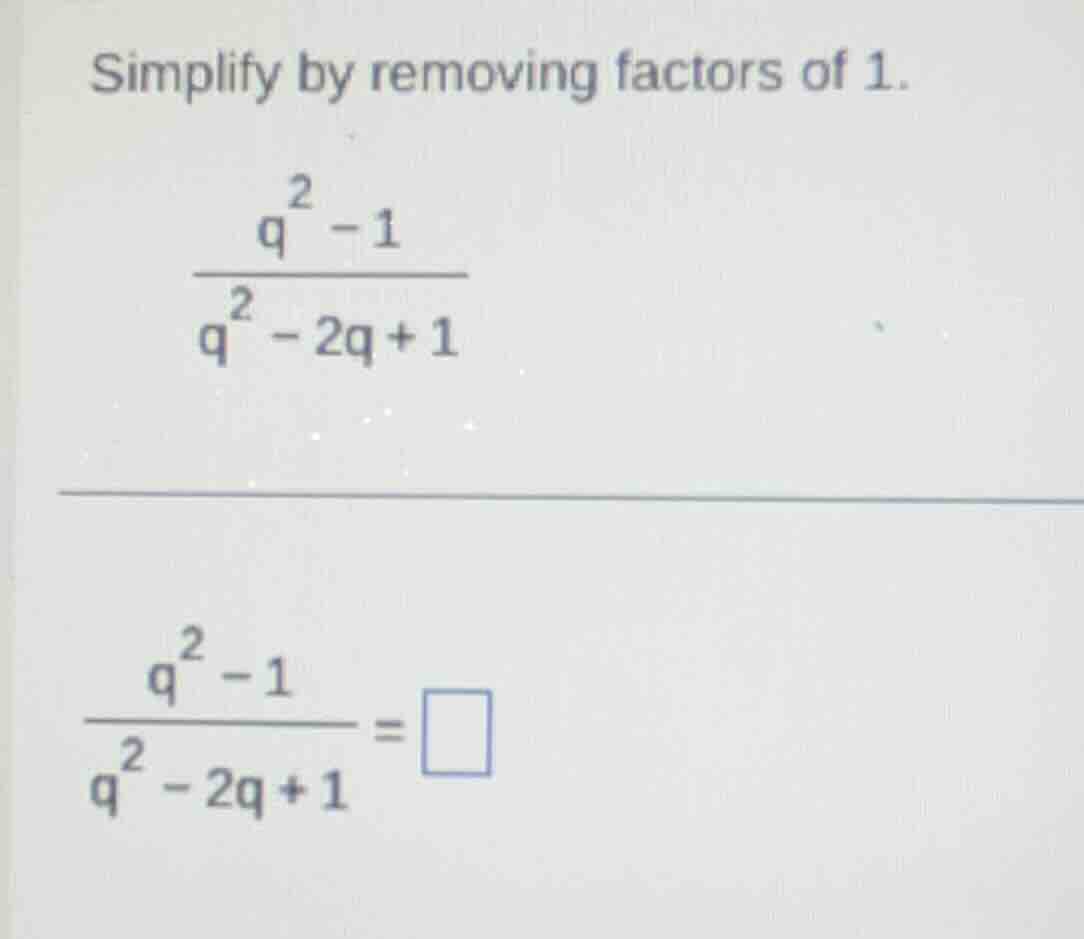 simplify by removing factors of 1.\\( \\frac{q^{2}-1}{q^{2}-2q + 1}\\)\…