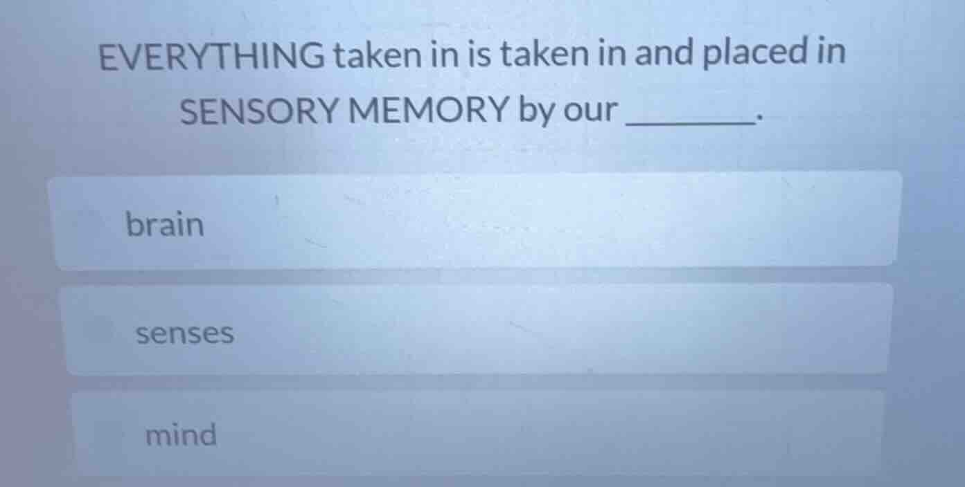 everything taken in is taken in and placed in sensory memory by our ___…