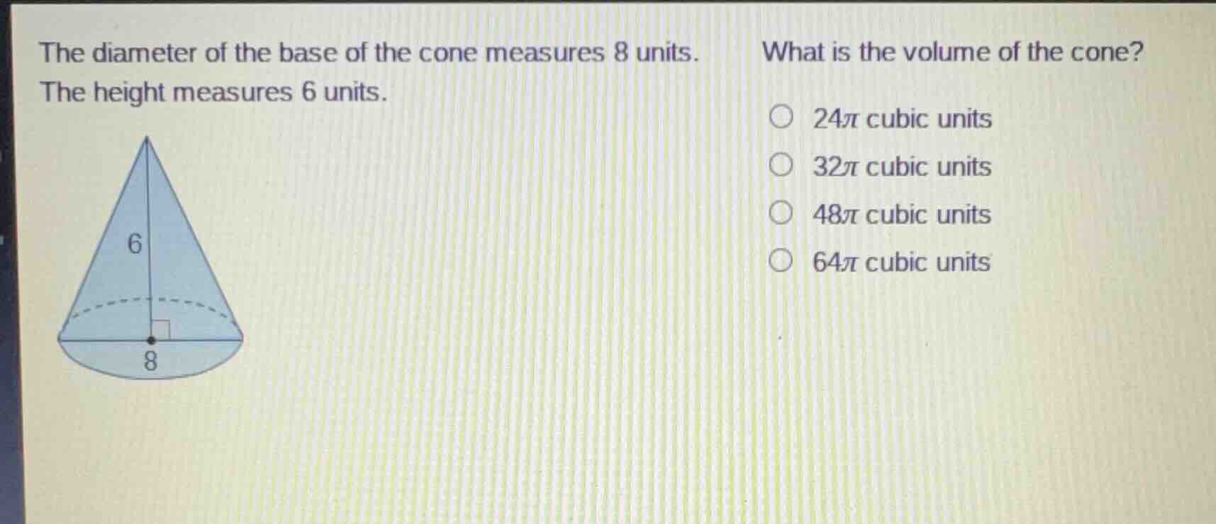 the diameter of the base of the cone measures 8 units. the height measu…