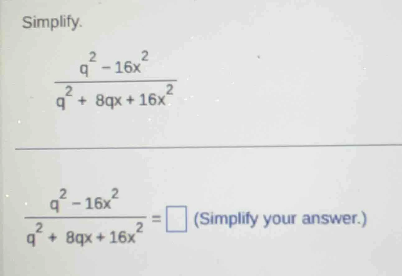 simplify. \\(\\frac{q^2 - 16x^2}{q^2 + 8qx + 16x^2}\\) \\(\\frac{q^2 - …