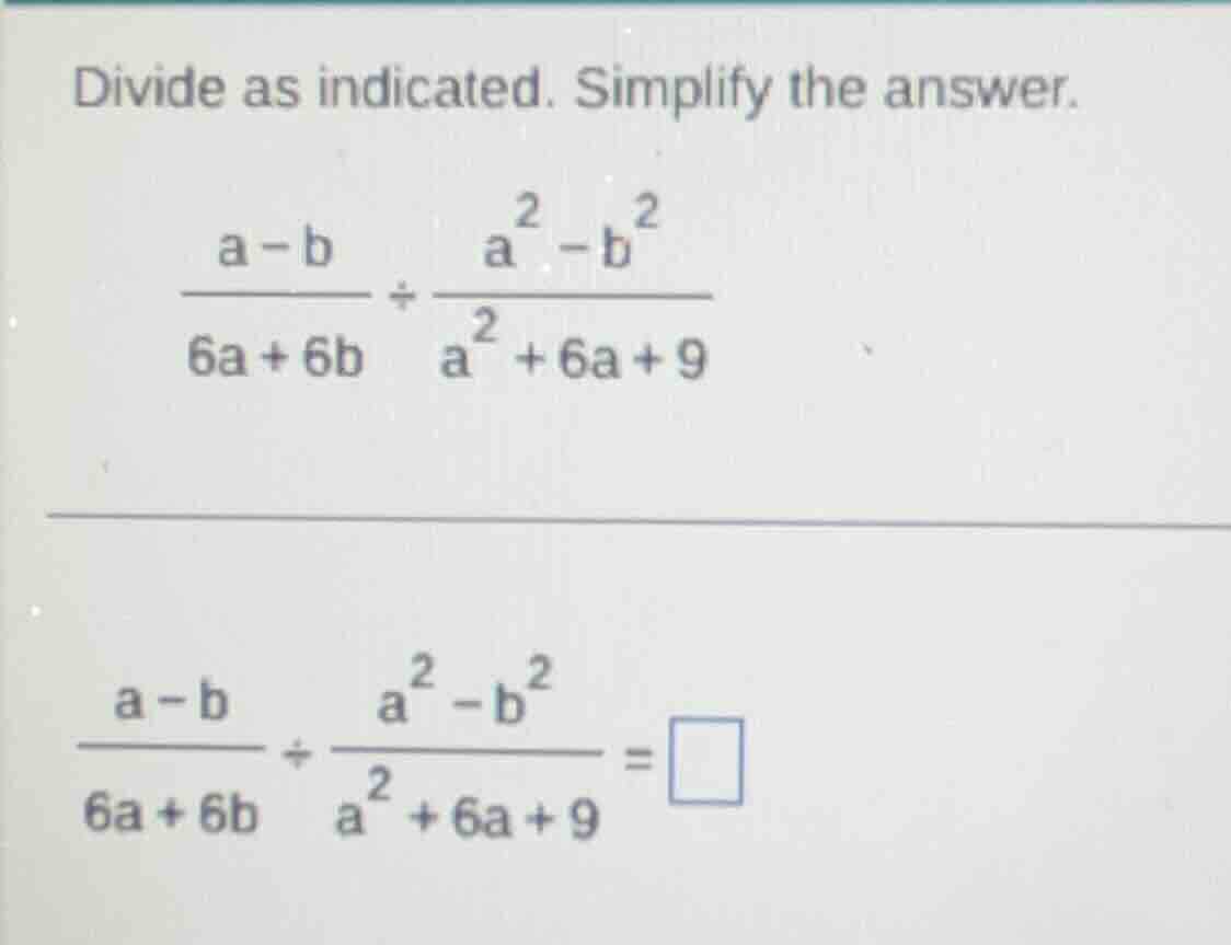 divide as indicated. simplify the answer.\\(\frac{a - b}{6a + 6b} div \…