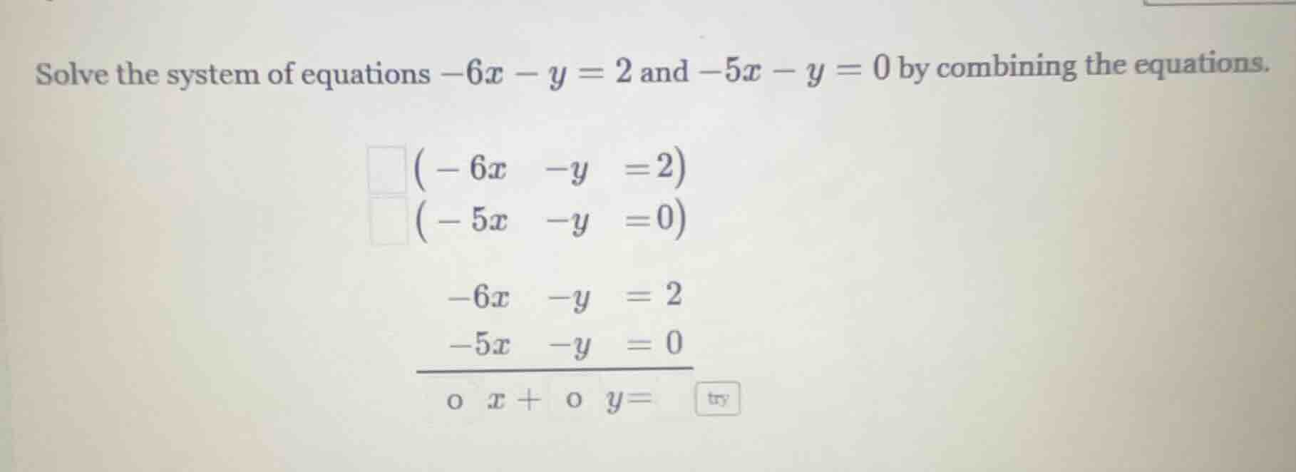 solve the system of equations $-6x - y = 2$ and $-5x - y = 0$ by combin…
