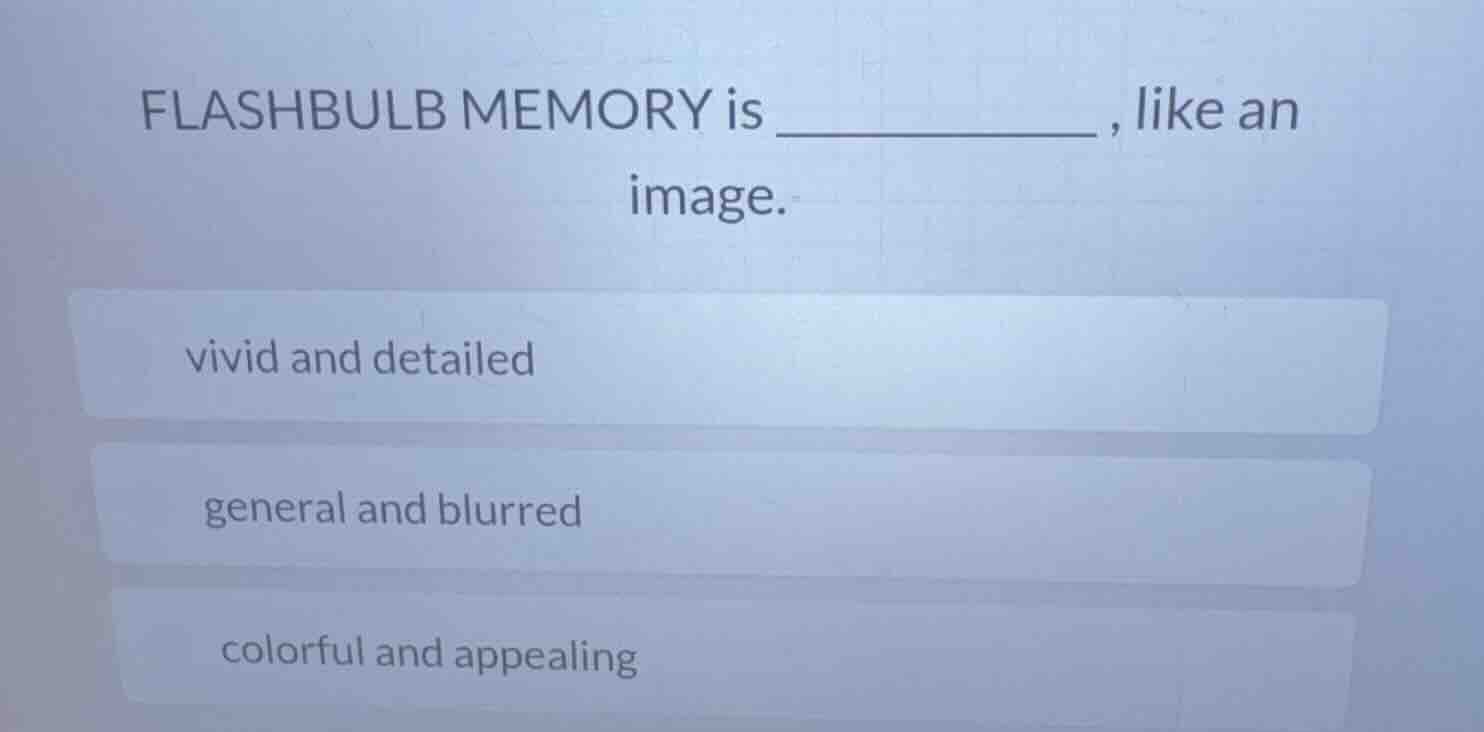 flashbulb memory is ________ , like an image. vivid and detailed genera…