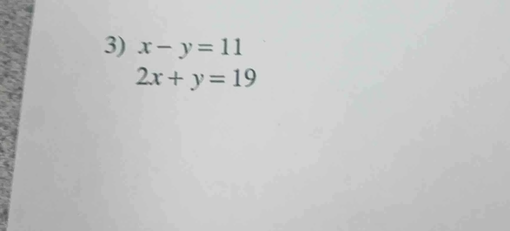 3) $x - y = 11$ $2x + y = 19$