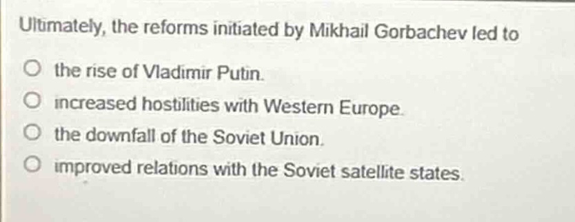 ultimately, the reforms initiated by mikhail gorbachev led to the rise …