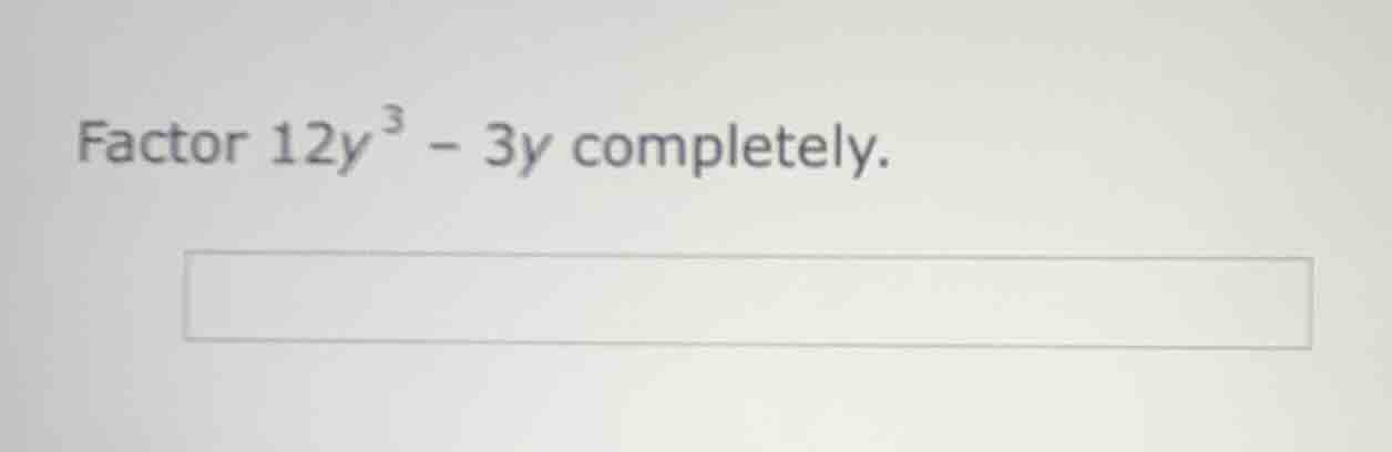 factor $12y^{3}-3y$ completely.