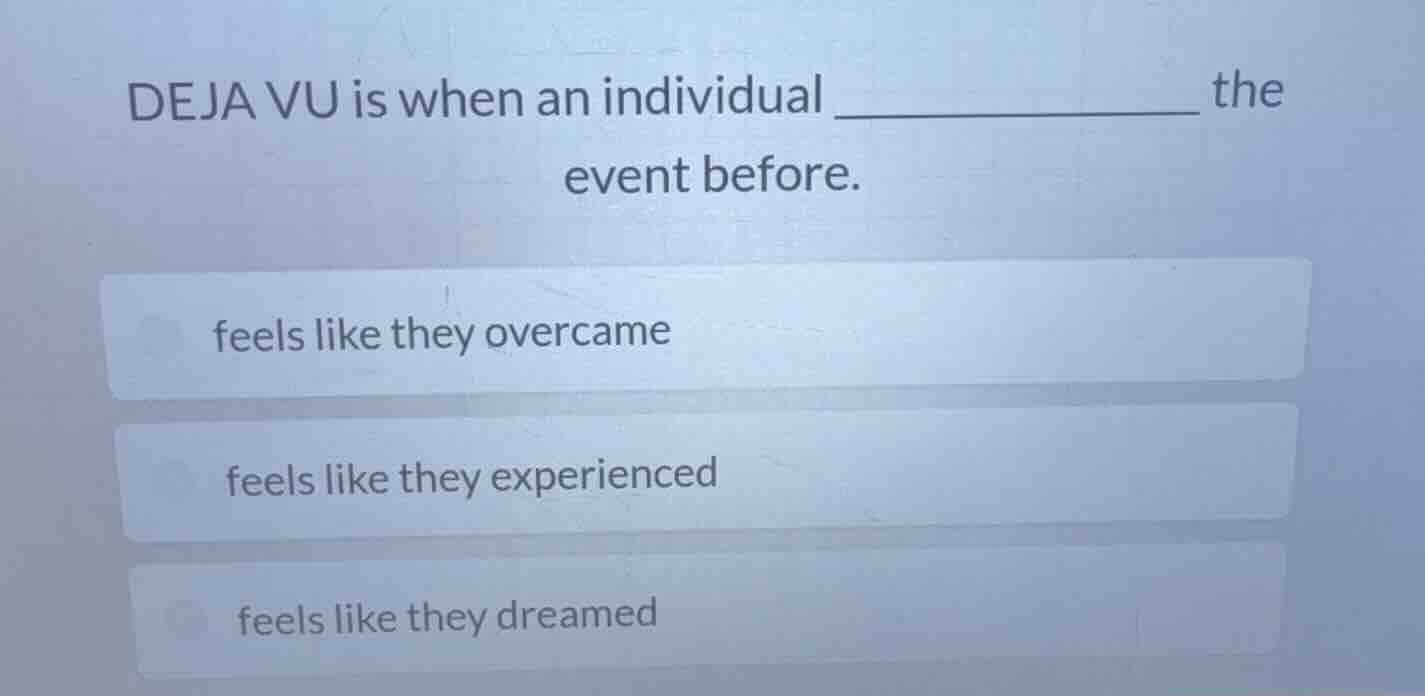 deja vu is when an individual ____________ the event before. feels like…