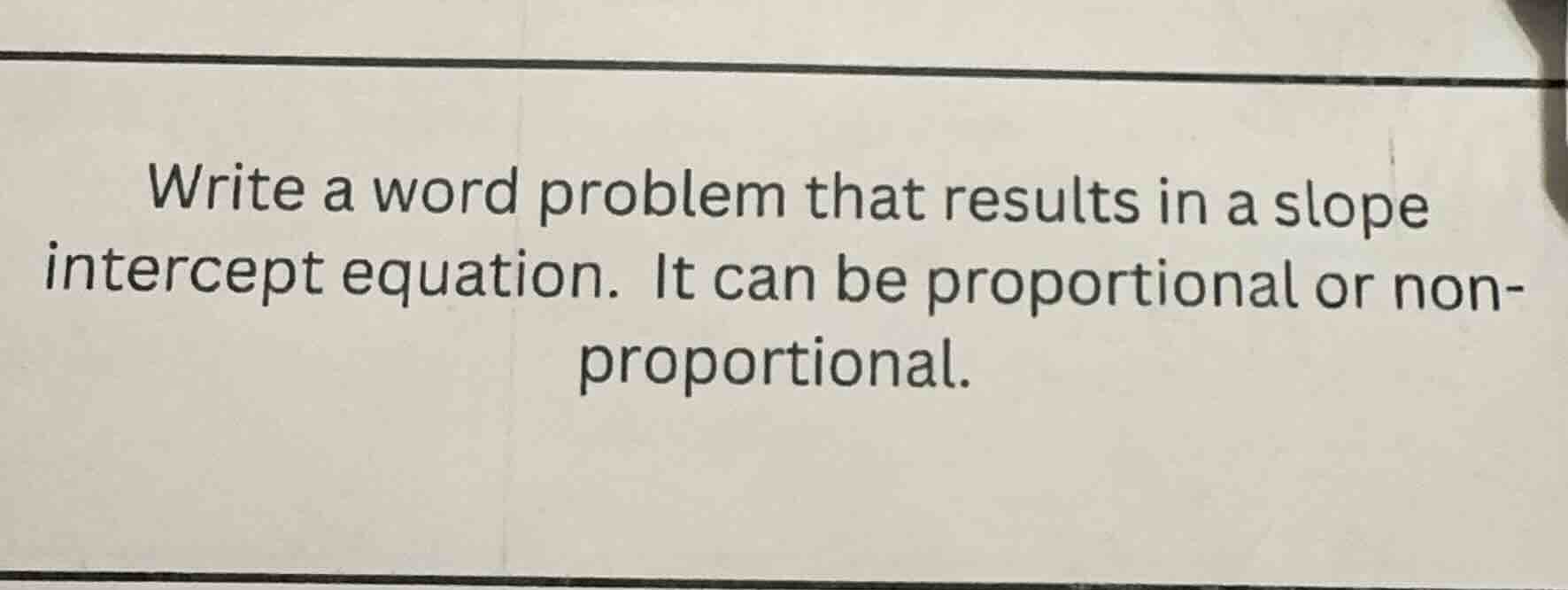 write a word problem that results in a slope intercept equation. it can…