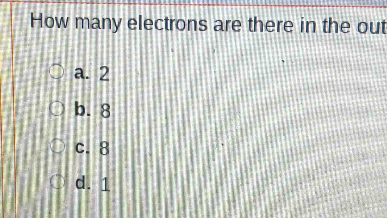 how many electrons are there in the out a. 2 b. 8 c. 8 d. 1