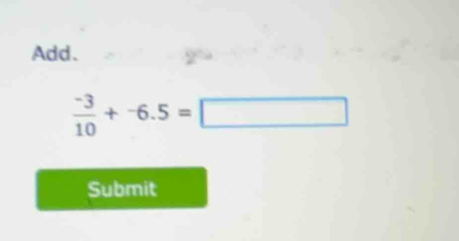 add. \\frac{-3}{10} + -6.5 = submit