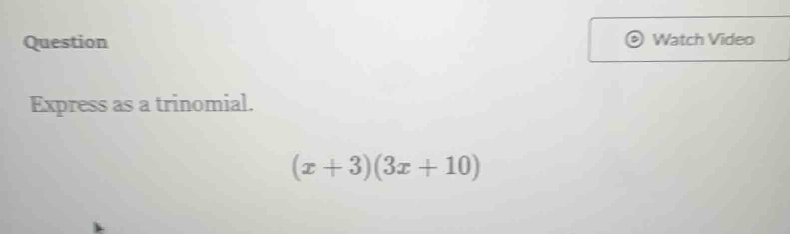 question express as a trinomial. $(x + 3)(3x + 10)$