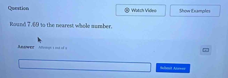 question round 7.69 to the nearest whole number. answer attempt 1 out o…