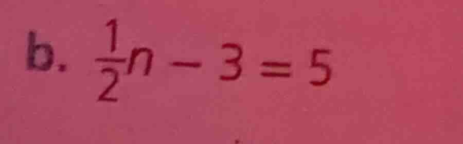b. \\(\frac{1}{2}n - 3 = 5\\)