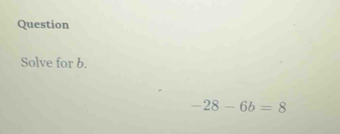 question solve for ( b ). ( -28 - 6b = 8 )
