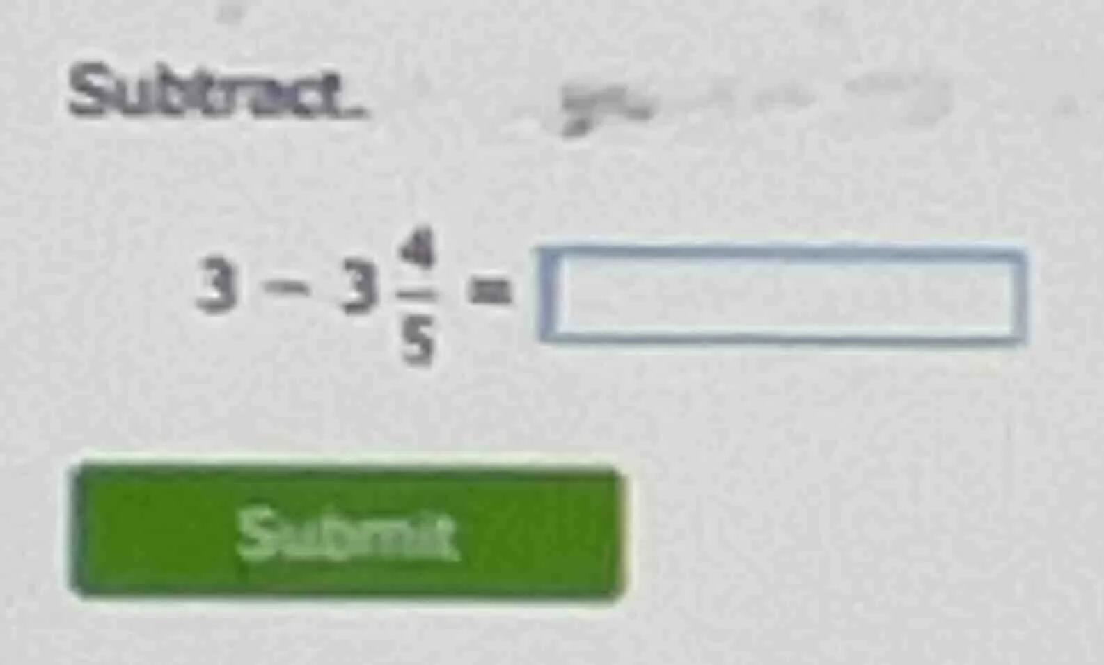 subtract... $3 - 3\\frac{4}{5} = \\square$ submit