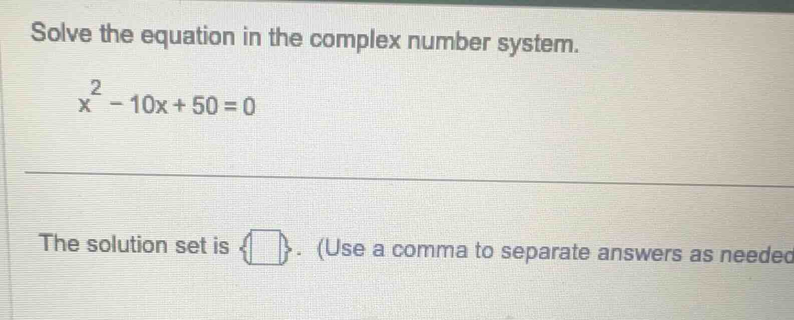 solve the equation in the complex number system. $x^2 - 10x + 50 = 0$ t…
