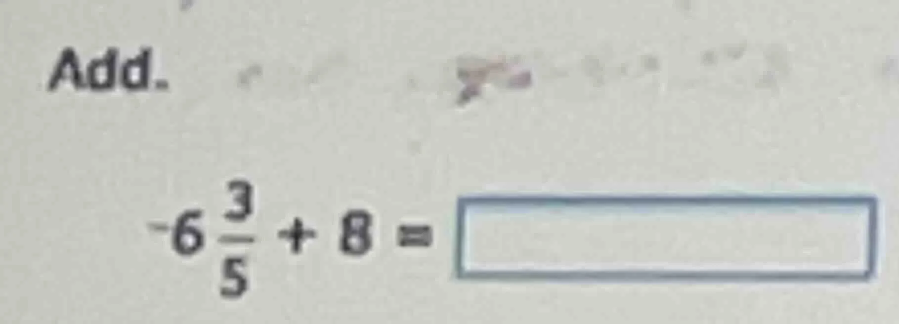 add. $-6\frac{3}{5} + 8 = square$