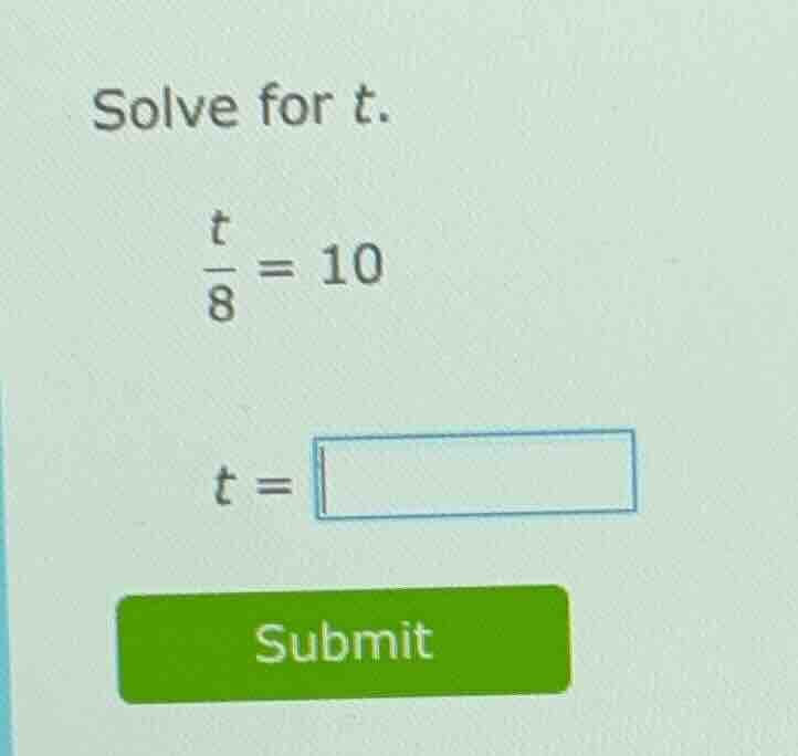 solve for t.\\(\\frac{t}{8} = 10\\)\\(t = \\square\\)submit