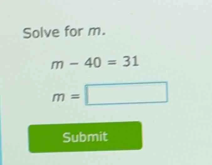 solve for m. m - 40 = 31 m = submit