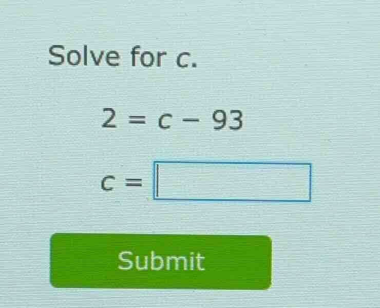 solve for c. 2 = c - 93 c = submit