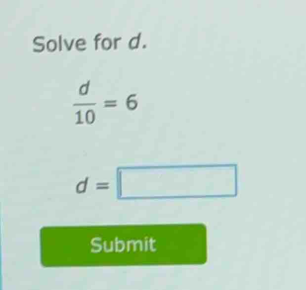 solve for d.\\(\\frac{d}{10} = 6\\)\\(d = \\square\\)submit