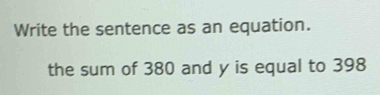 write the sentence as an equation. the sum of 380 and y is equal to 398