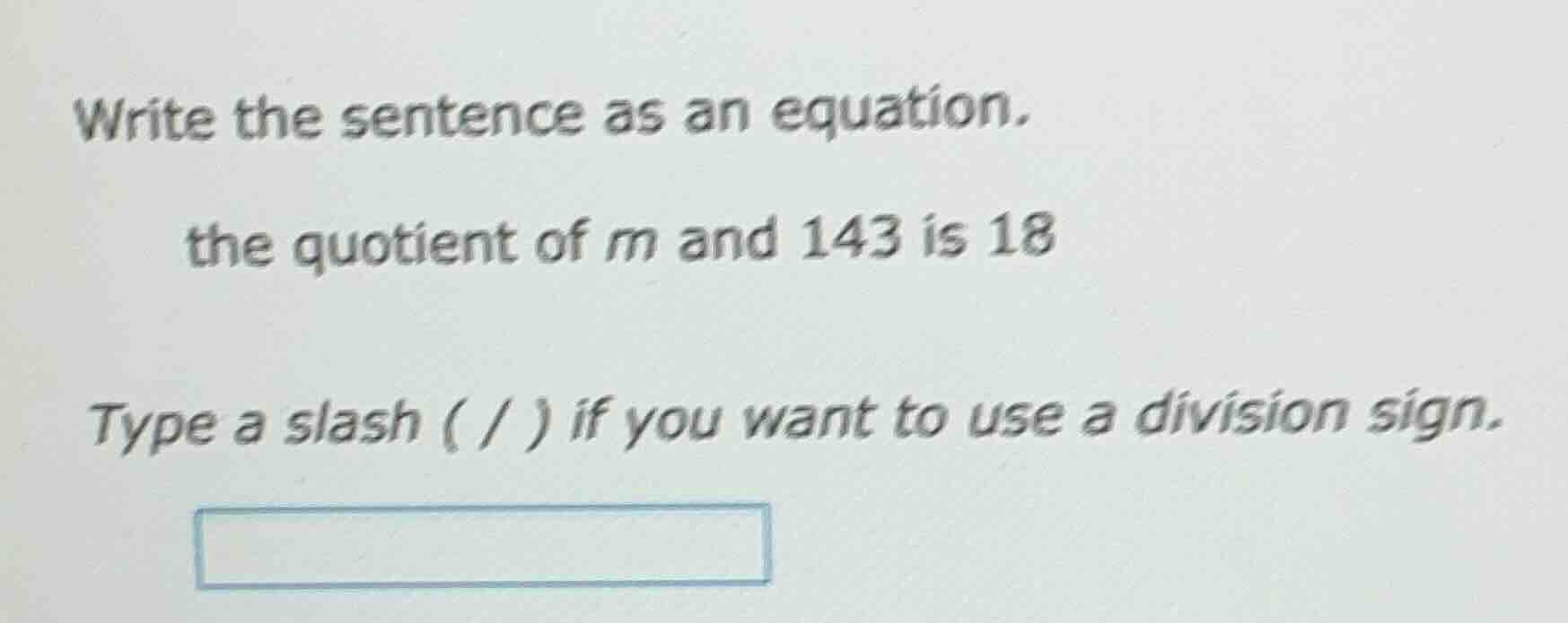 write the sentence as an equation. the quotient of m and 143 is 18 type…