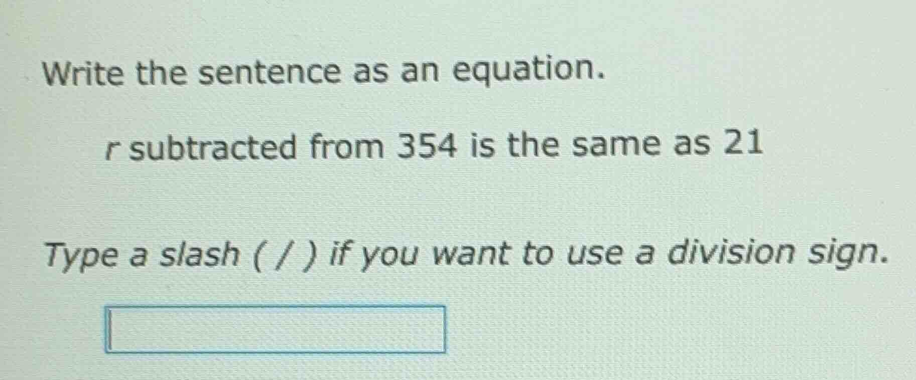 write the sentence as an equation. r subtracted from 354 is the same as…