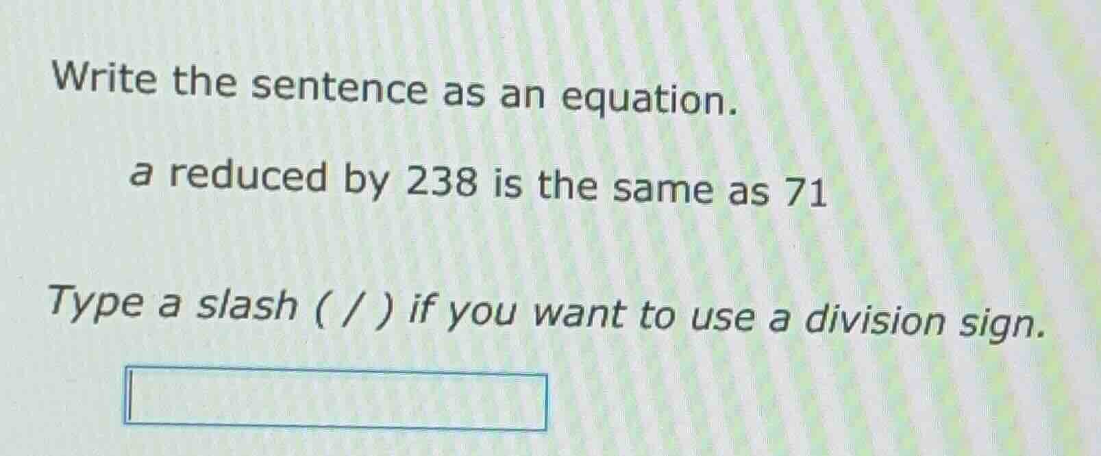 write the sentence as an equation. a reduced by 238 is the same as 71 t…