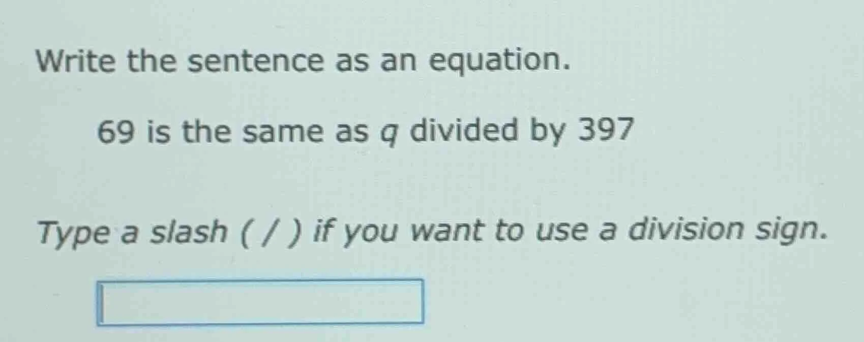 write the sentence as an equation. 69 is the same as q divided by 397 t…