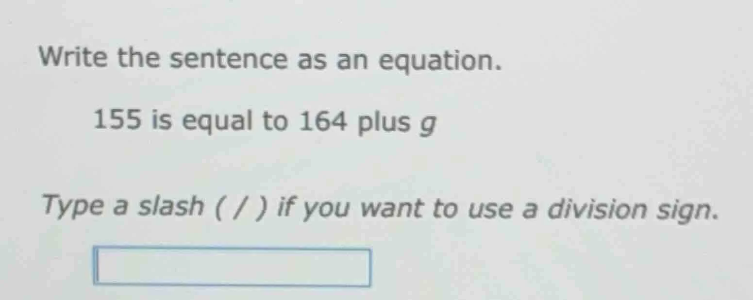 write the sentence as an equation. 155 is equal to 164 plus g type a sl…