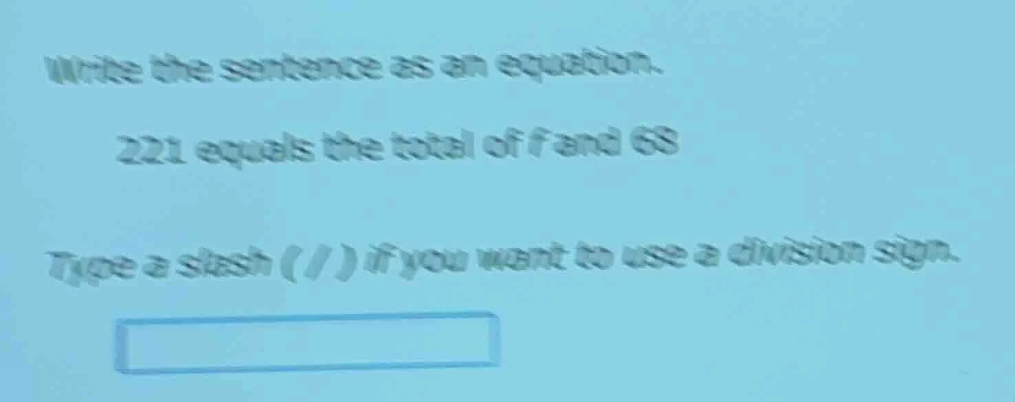 write the sentence as an equation. 221 equals the total of f and 68 typ…