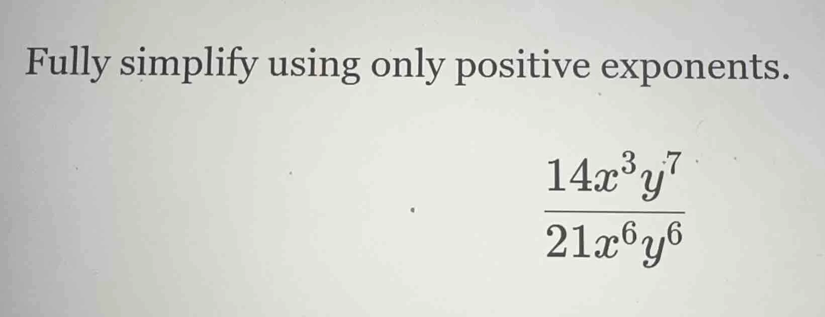 fully simplify using only positive exponents.\\(\frac{14x^{3}y^{7}}{21x…