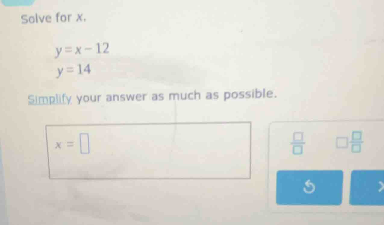 solve for x. y = x - 12 y = 14 simplify your answer as much as possible…