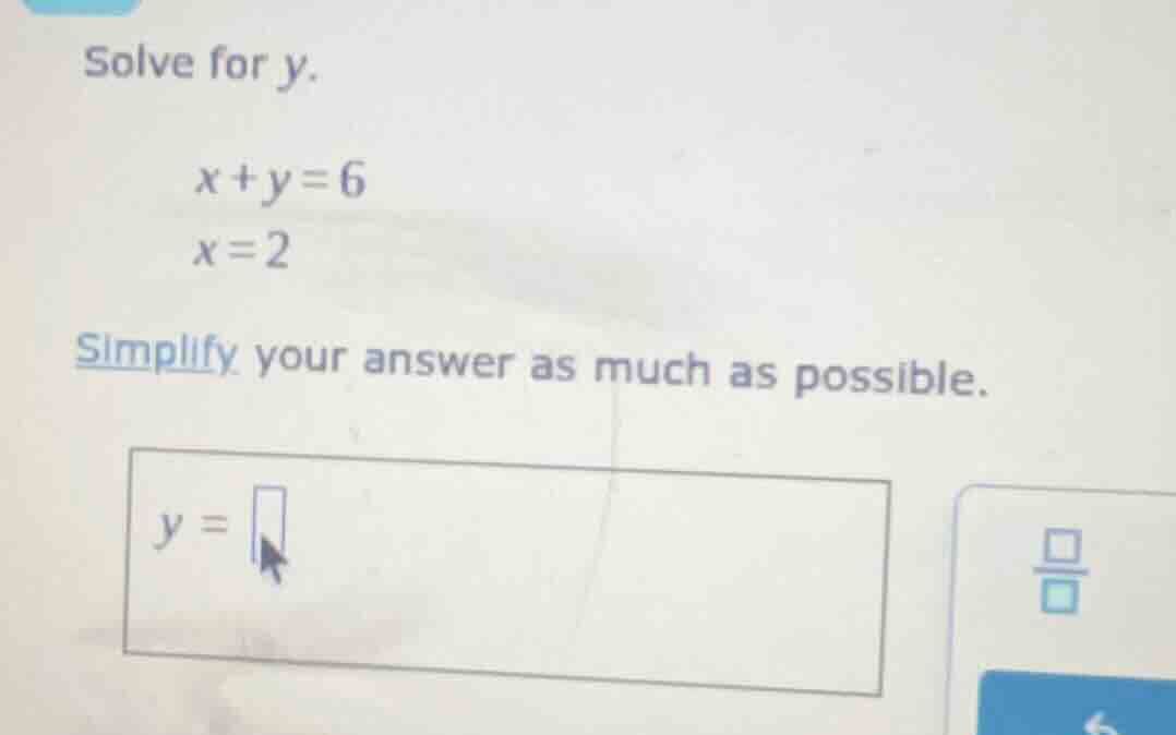 solve for y. $x + y = 6$ $x = 2$ simplify your answer as much as possib…