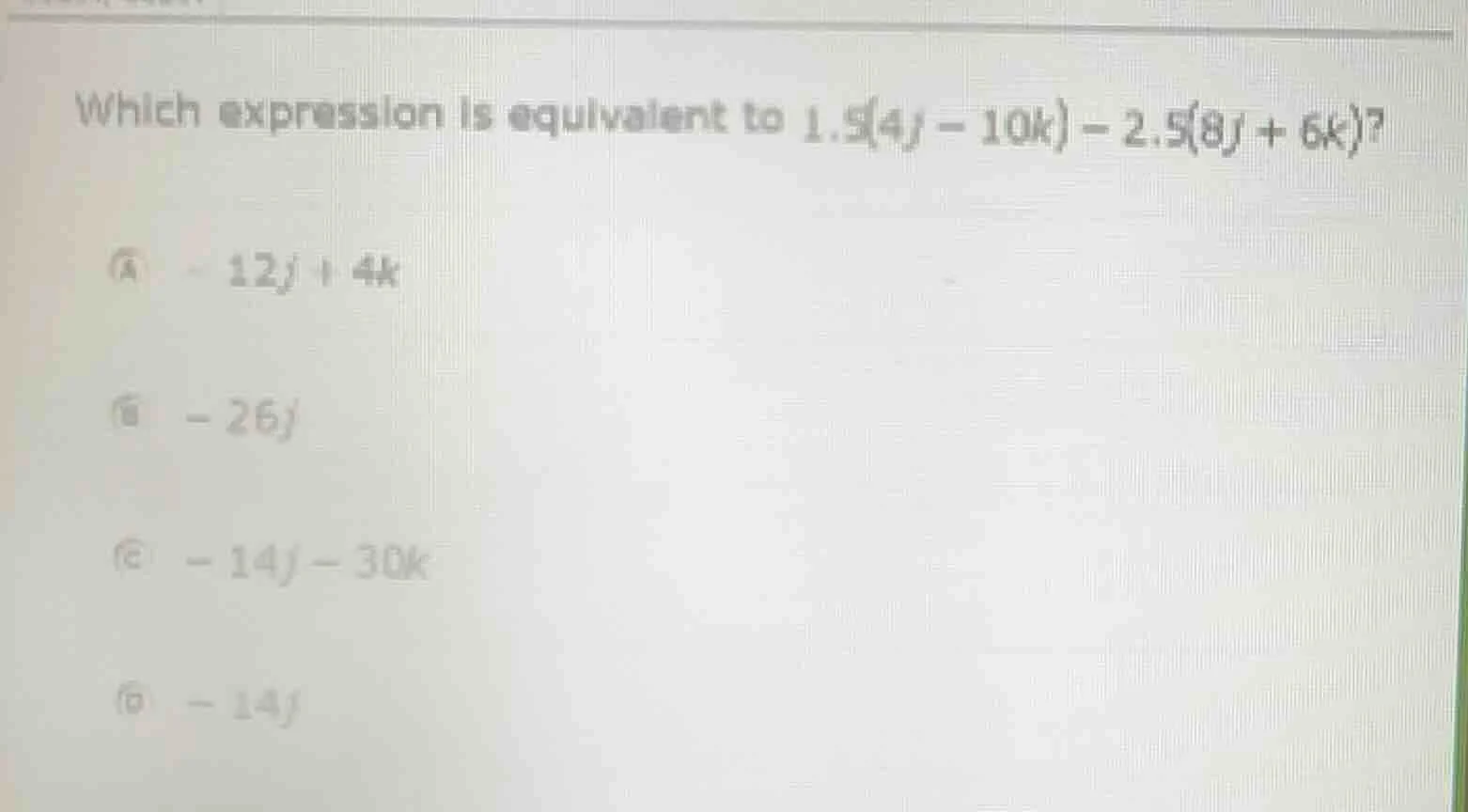which expression is equivalent to $1.5(4j - 10k) - 2.5(8j + 6k)$? a $-1…