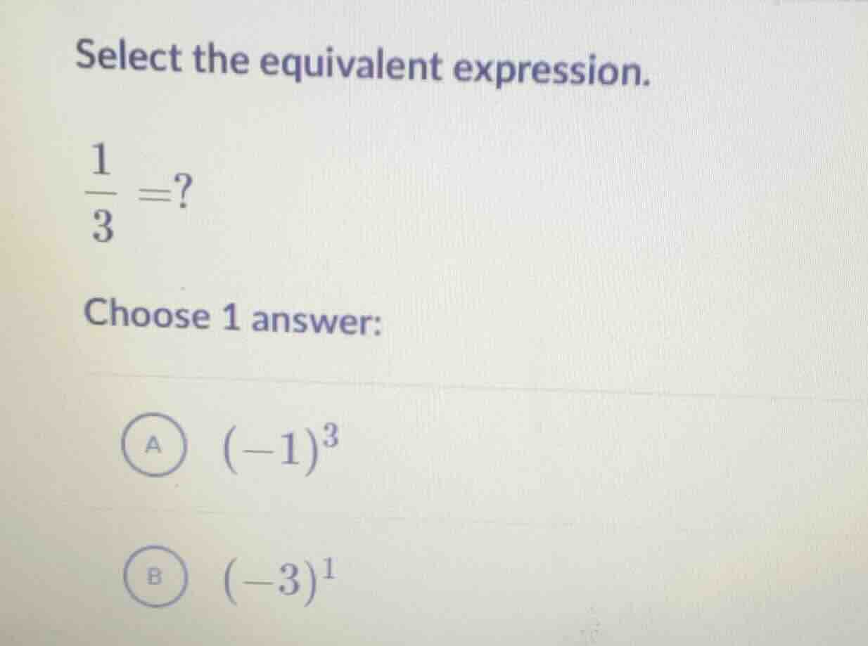 select the equivalent expression. \\frac{1}{3} =? choose 1 answer: a \\…