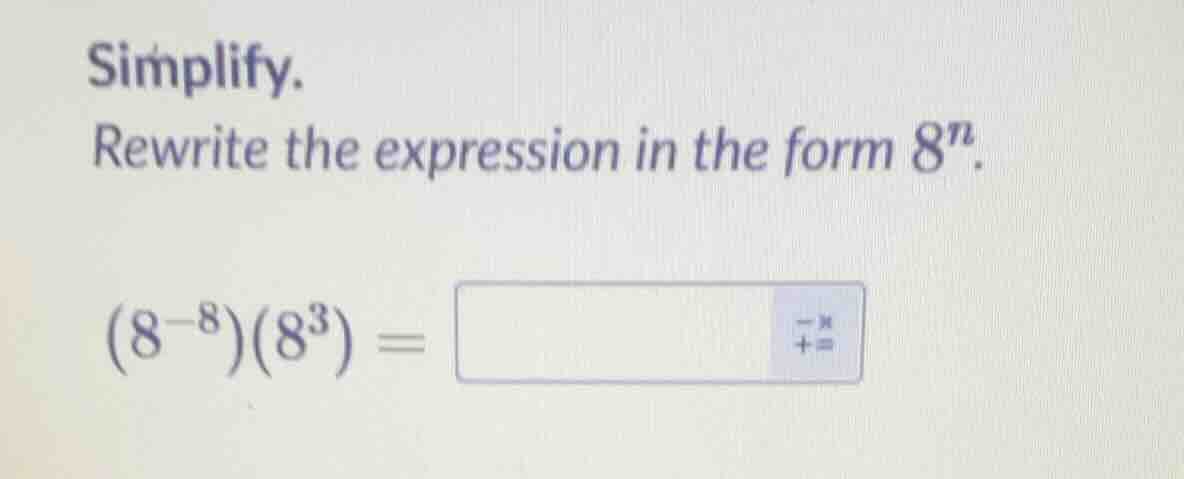simplify. rewrite the expression in the form $8^n$. $(8^{-8})(8^3) = $