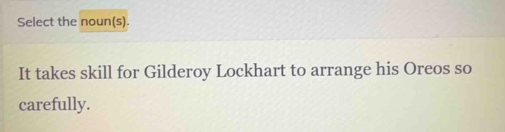 select the noun(s). it takes skill for gilderoy lockhart to arrange his…